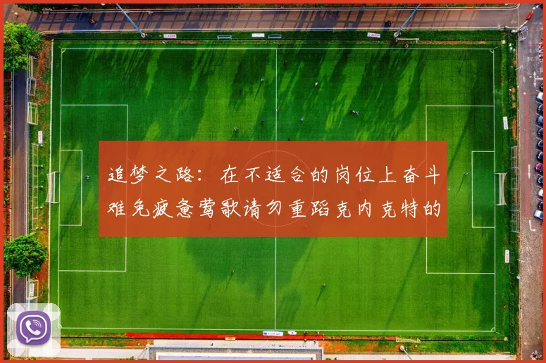 追梦之路：在不适合的岗位上奋斗难免疲惫莺歌请勿重蹈克内克特的覆辙